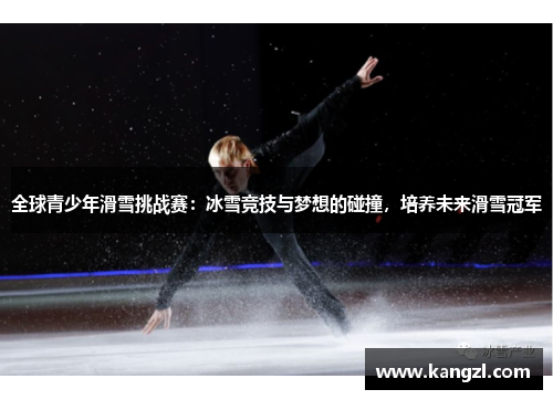 全球青少年滑雪挑战赛：冰雪竞技与梦想的碰撞，培养未来滑雪冠军