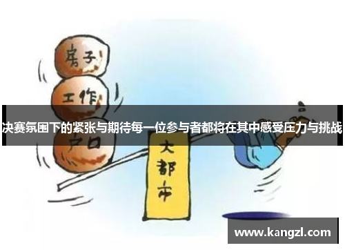 决赛氛围下的紧张与期待每一位参与者都将在其中感受压力与挑战