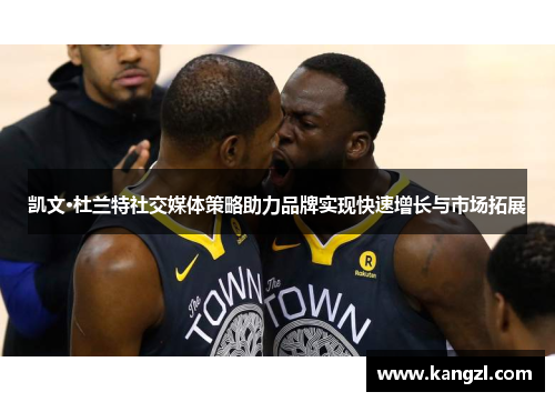 凯文·杜兰特社交媒体策略助力品牌实现快速增长与市场拓展