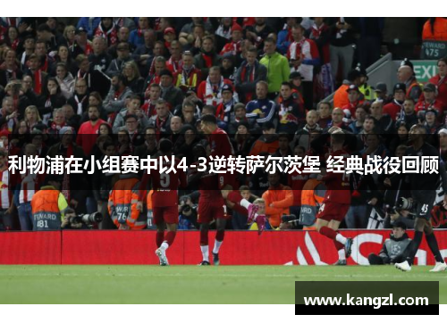利物浦在小组赛中以4-3逆转萨尔茨堡 经典战役回顾