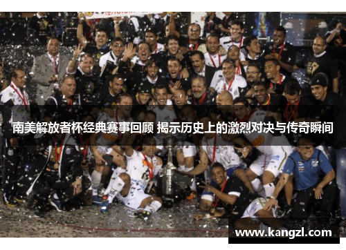 南美解放者杯经典赛事回顾 揭示历史上的激烈对决与传奇瞬间