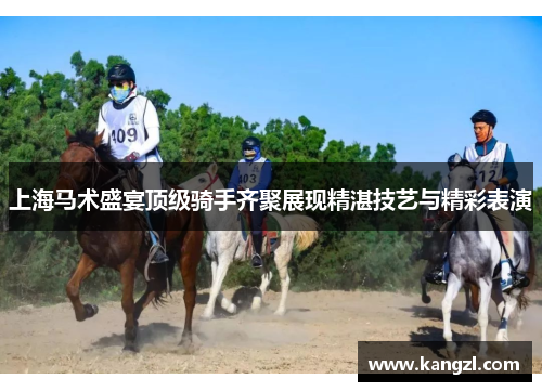 上海马术盛宴顶级骑手齐聚展现精湛技艺与精彩表演