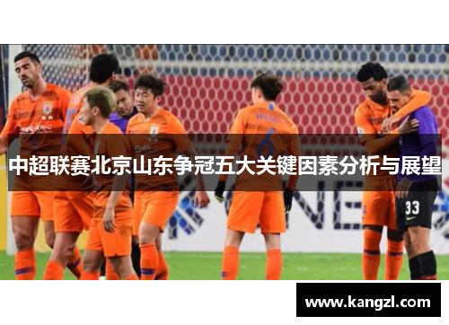 中超联赛北京山东争冠五大关键因素分析与展望