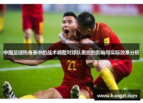 中国足球热身赛中的战术调整对球队表现的影响与实际效果分析
