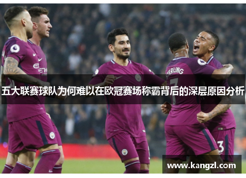 五大联赛球队为何难以在欧冠赛场称霸背后的深层原因分析