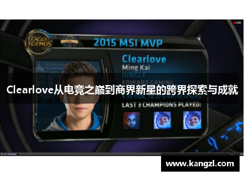 Clearlove从电竞之巅到商界新星的跨界探索与成就