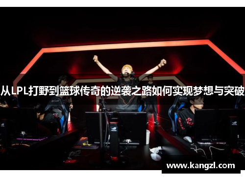 从LPL打野到篮球传奇的逆袭之路如何实现梦想与突破