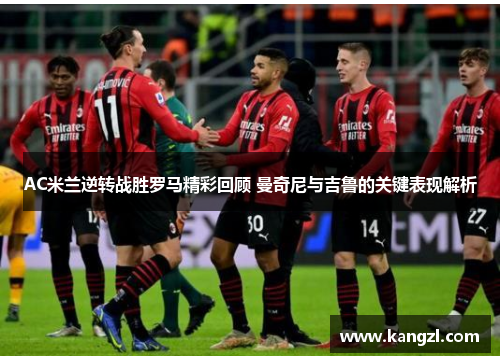 AC米兰逆转战胜罗马精彩回顾 曼奇尼与吉鲁的关键表现解析