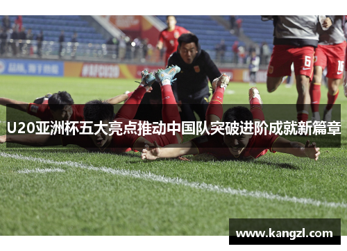 U20亚洲杯五大亮点推动中国队突破进阶成就新篇章