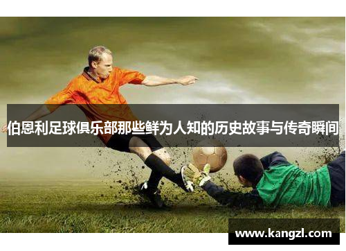 伯恩利足球俱乐部那些鲜为人知的历史故事与传奇瞬间