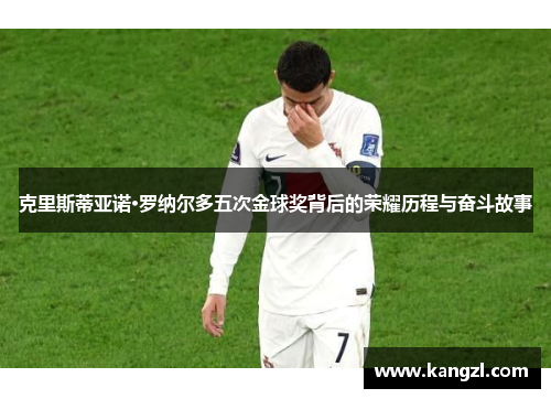 克里斯蒂亚诺·罗纳尔多五次金球奖背后的荣耀历程与奋斗故事
