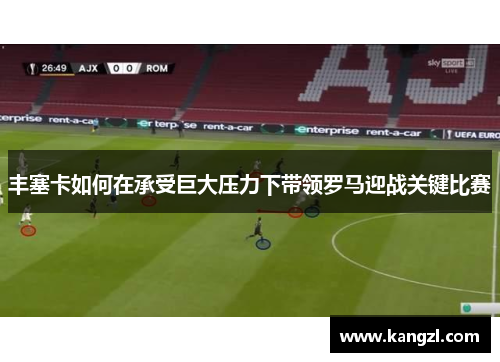 丰塞卡如何在承受巨大压力下带领罗马迎战关键比赛