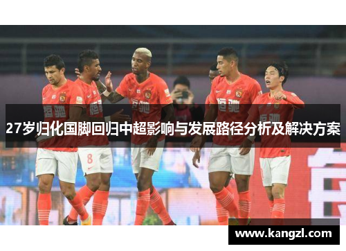 27岁归化国脚回归中超影响与发展路径分析及解决方案