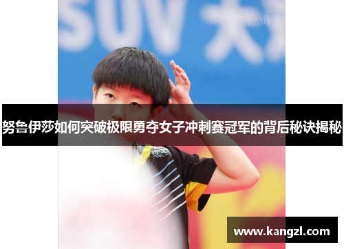努鲁伊莎如何突破极限勇夺女子冲刺赛冠军的背后秘诀揭秘