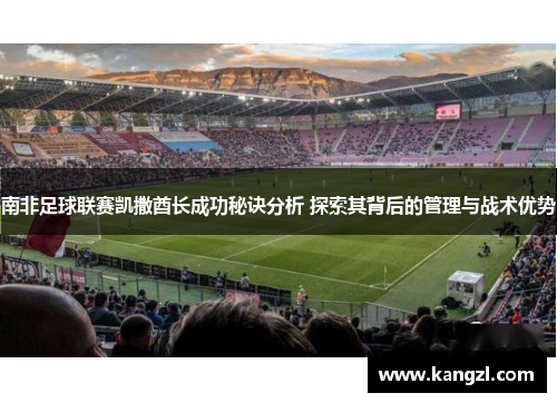 南非足球联赛凯撒酋长成功秘诀分析 探索其背后的管理与战术优势