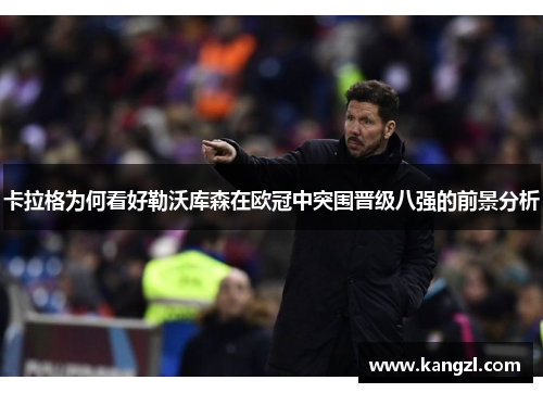 卡拉格为何看好勒沃库森在欧冠中突围晋级八强的前景分析