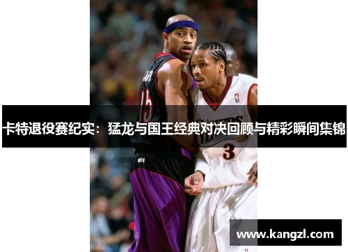 卡特退役赛纪实：猛龙与国王经典对决回顾与精彩瞬间集锦