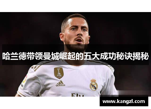 哈兰德带领曼城崛起的五大成功秘诀揭秘