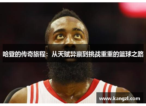 哈登的传奇旅程：从天赋异禀到挑战重重的篮球之路