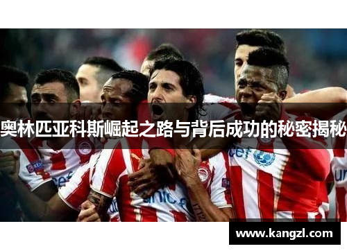 奥林匹亚科斯崛起之路与背后成功的秘密揭秘
