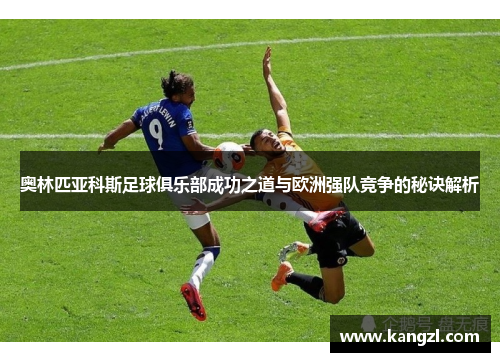 奥林匹亚科斯足球俱乐部成功之道与欧洲强队竞争的秘诀解析