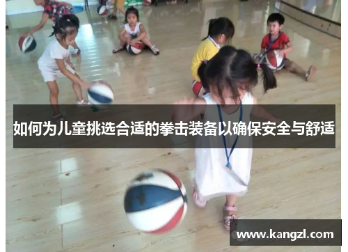 如何为儿童挑选合适的拳击装备以确保安全与舒适