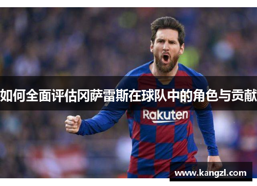 如何全面评估冈萨雷斯在球队中的角色与贡献