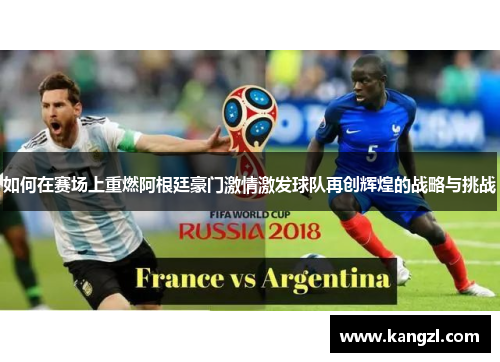 如何在赛场上重燃阿根廷豪门激情激发球队再创辉煌的战略与挑战 如何在赛场上重燃阿根廷豪门激情激发球队再创辉煌的战略与挑战