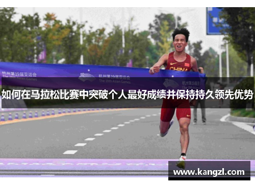 如何在马拉松比赛中突破个人最好成绩并保持持久领先优势