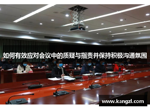 如何有效应对会议中的质疑与指责并保持积极沟通氛围