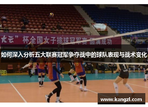 如何深入分析五大联赛冠军争夺战中的球队表现与战术变化 如何深入分析五大联赛冠军争夺战中的球队表现与战术变化