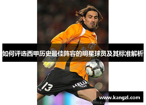 如何评选西甲历史最佳阵容的明星球员及其标准解析 如何评选西甲历史最佳阵容的明星球员及其标准解析